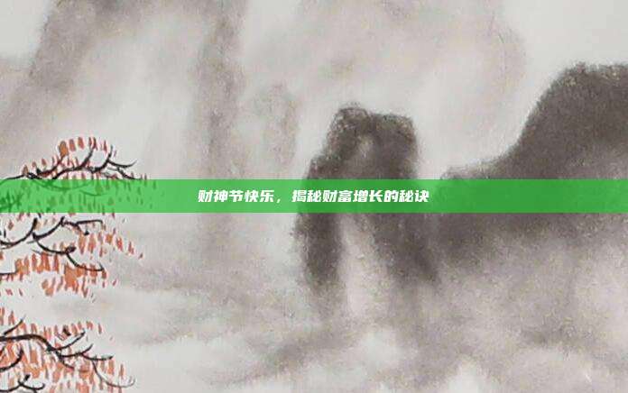 财神节快乐,揭秘财富增长的秘诀