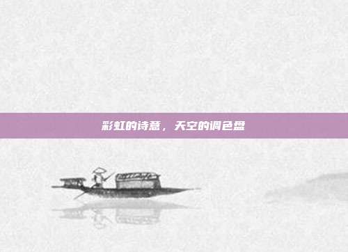 彩虹的诗意,天空的调色盘