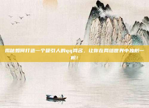 揭秘如何打造一个吸引人的qq网名,让你在网络世界中独树一帜!