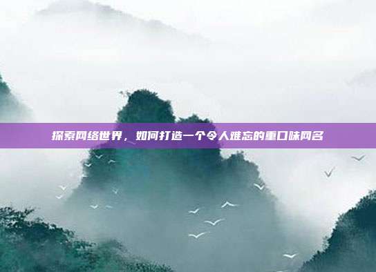 探索网络世界，如何打造一个令人难忘的重口味网名