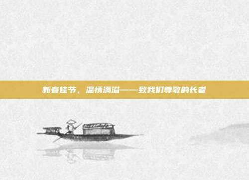 新春佳节,温情满溢——致我们尊敬的长者