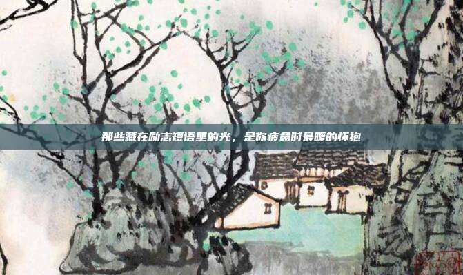那些藏在励志短语里的光，是你疲惫时最暖的怀抱
