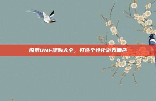 探索DNF昵称大全,打造个性化游戏角色