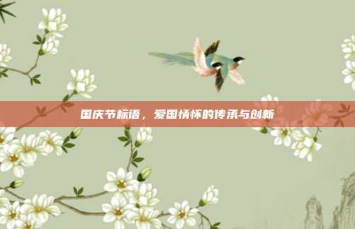 国庆节标语,爱国情怀的传承与创新
