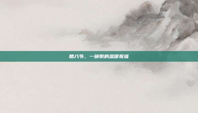 腊八节,一碗粥的温暖祝福