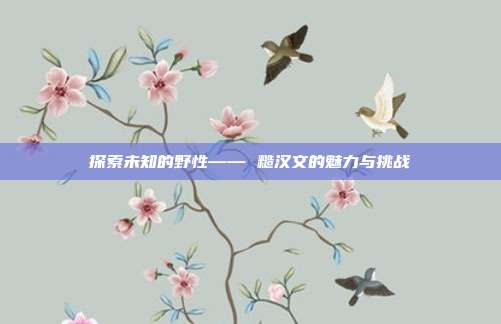 探索未知的野性—— 糙汉文的魅力与挑战