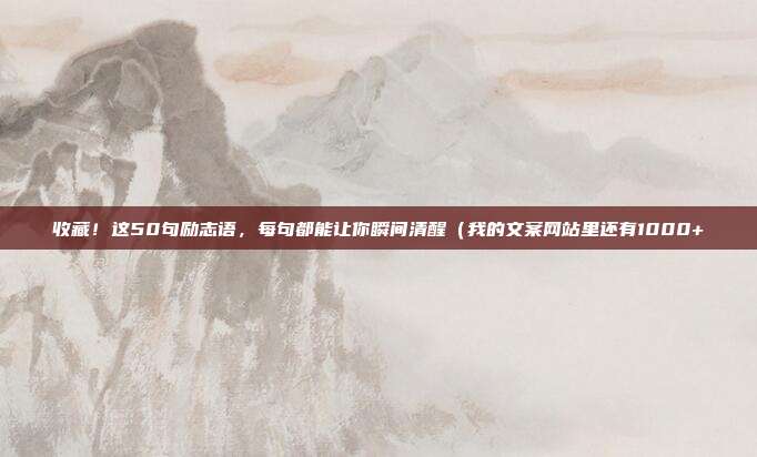 收藏！这50句励志语，每句都能让你瞬间清醒（我的文案网站里还有1000+