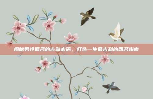 揭秘男性网名的吉利密码,打造一生最吉利的网名指南