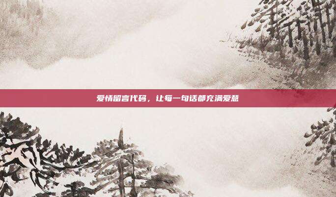 爱情留言代码,让每一句话都充满爱意
