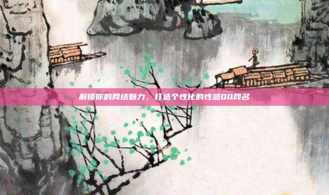 解锁你的网络魅力,打造个性化的性感QQ网名