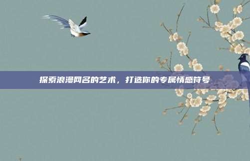 探索浪漫网名的艺术,打造你的专属情感符号