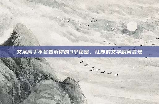 文案高手不会告诉你的3个秘密，让你的文字瞬间变现
