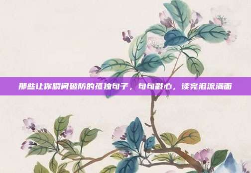 那些让你瞬间破防的孤独句子，句句戳心，读完泪流满面