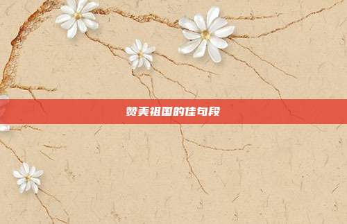 赞美祖国的佳句段
