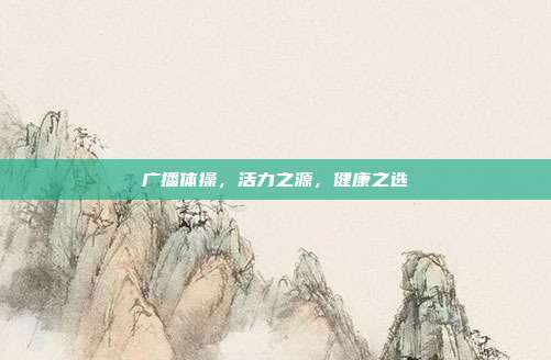 广播体操,活力之源,健康之选
