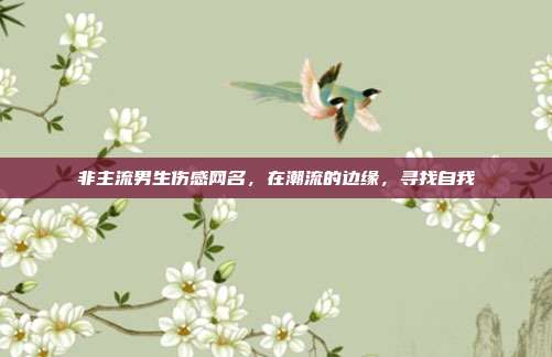 非主流男生伤感网名,在潮流的边缘,寻找自我