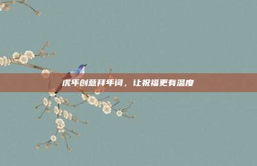 虎年创意拜年词,让祝福更有温度