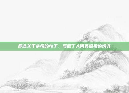 那些关于亲情的句子，写尽了人间最温柔的情书