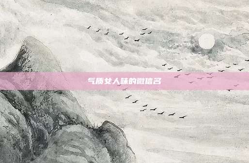 气质女人味的微信名