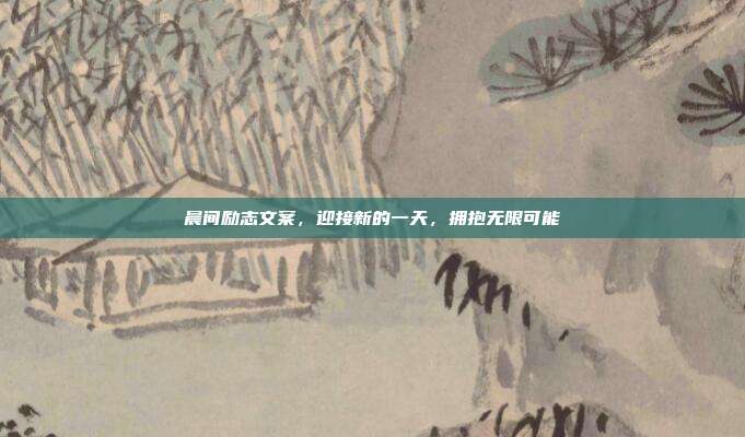 晨间励志文案,迎接新的一天,拥抱无限可能