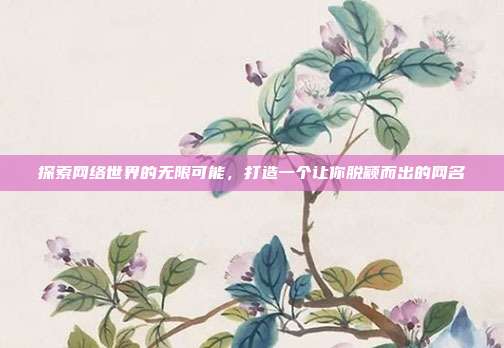 探索网络世界的无限可能，打造一个让你脱颖而出的网名