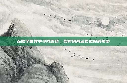 在数字世界中寻找慰藉,如何用网名表达你的情感
