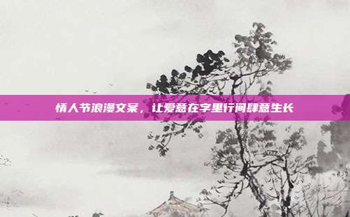 情人节浪漫文案，让爱意在字里行间肆意生长