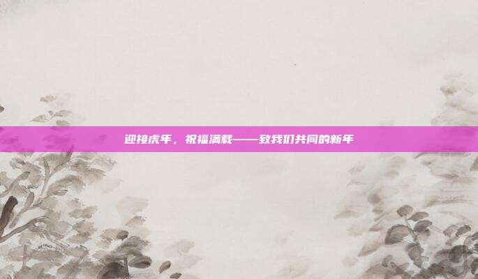 迎接虎年,祝福满载——致我们共同的新年