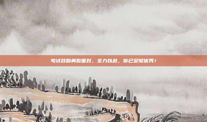 考试鼓励勇敢面对,全力以赴,你已足够优秀!