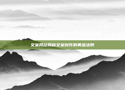 文案网站揭秘文案创作的黄金法则