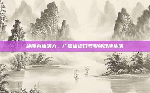 唤醒身体活力,广播体操口号引领健康生活