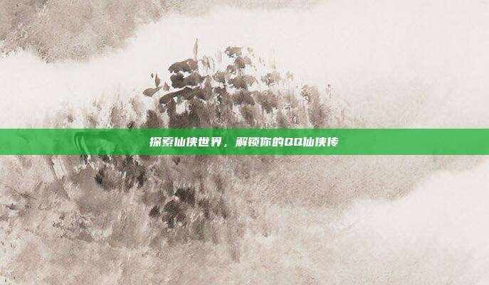 探索仙侠世界,解锁你的QQ仙侠传