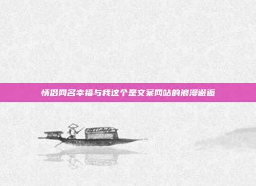情侣网名幸福与我这个是文案网站的浪漫邂逅
