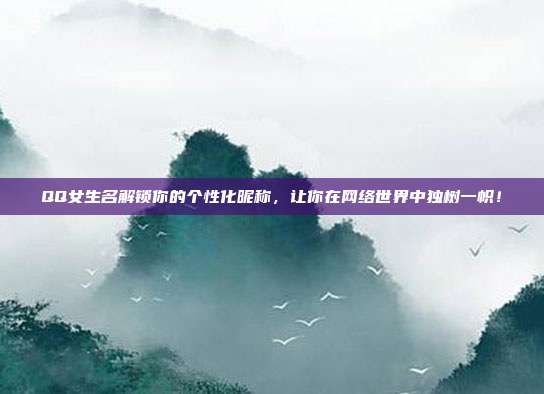 QQ女生名解锁你的个性化昵称,让你在网络世界中独树一帜!