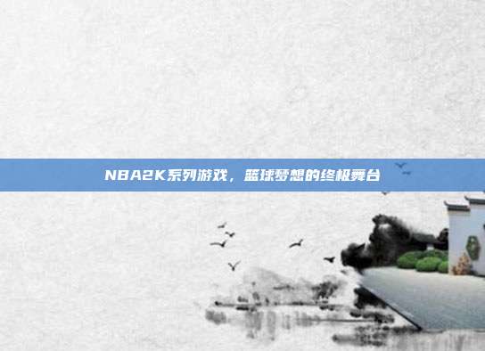 NBA2K系列游戏,篮球梦想的终极舞台