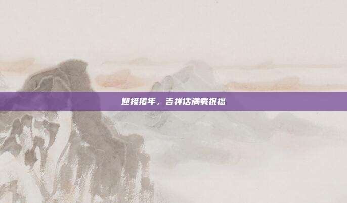 迎接猪年,吉祥话满载祝福