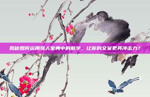 揭秘如何运用骂人宝典中的脏字,让你的文案更具冲击力?