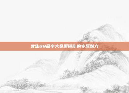 女生QQ名字大赏解锁你的专属魅力