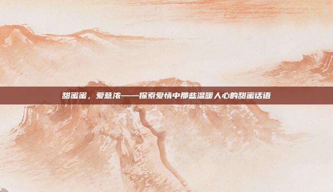 甜蜜蜜,爱意浓——探索爱情中那些温暖人心的甜蜜话语
