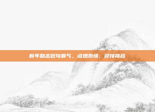 新年励志短句霸气,点燃激情,迎接挑战