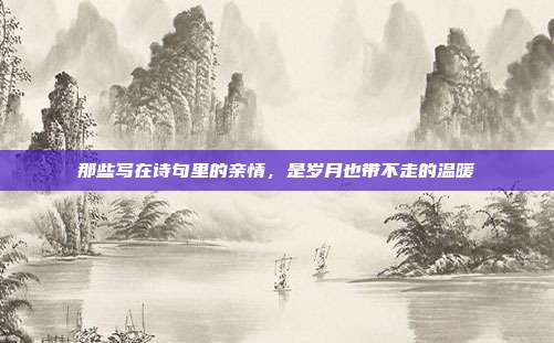 那些写在诗句里的亲情，是岁月也带不走的温暖