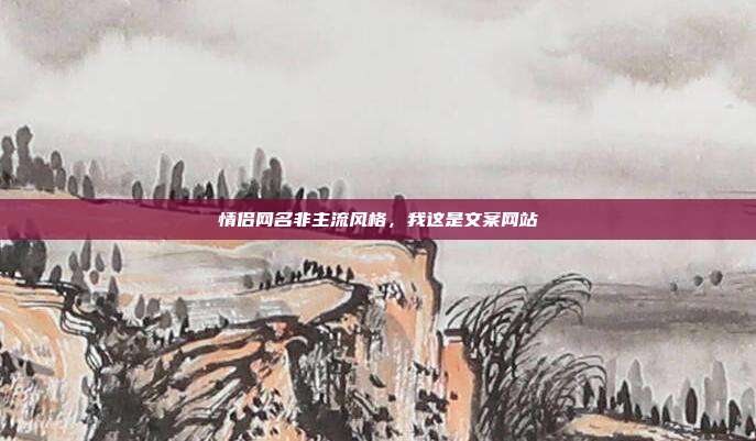 情侣网名非主流风格,我这是文案网站