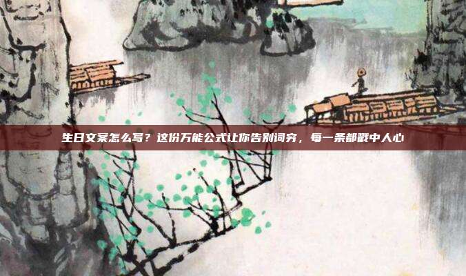 生日文案怎么写？这份万能公式让你告别词穷，每一条都戳中人心
