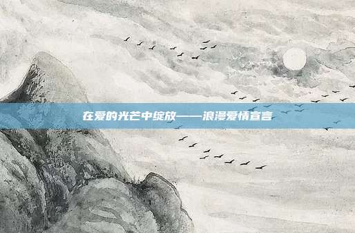 在爱的光芒中绽放——浪漫爱情宣言