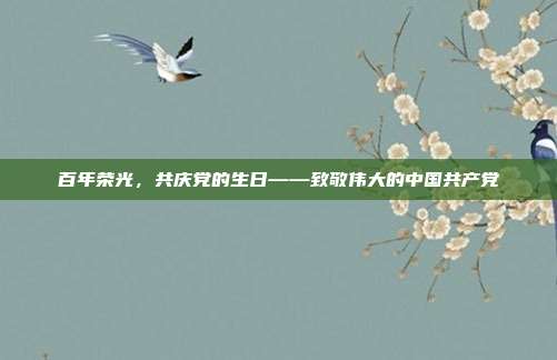 百年荣光,共庆党的生日——致敬伟大的中国共产党