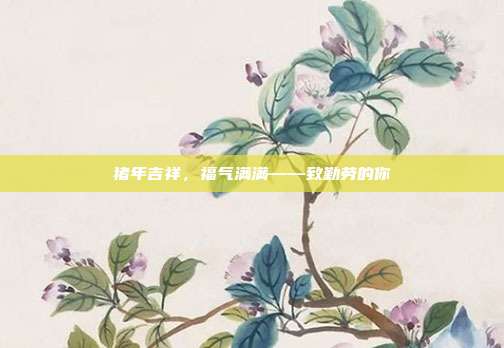 猪年吉祥,福气满满——致勤劳的你