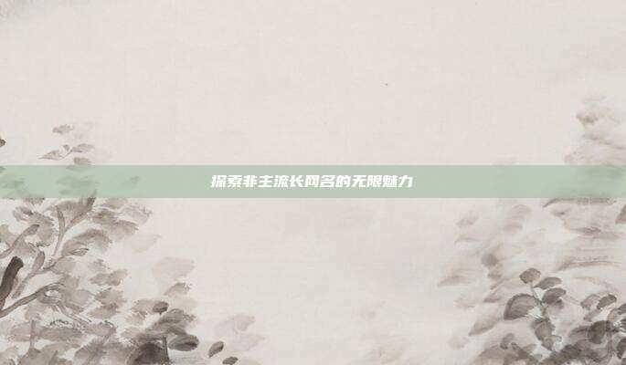探索非主流长网名的无限魅力
