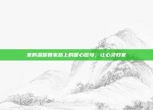 家的温暖回家路上的暖心短句,让心灵归家