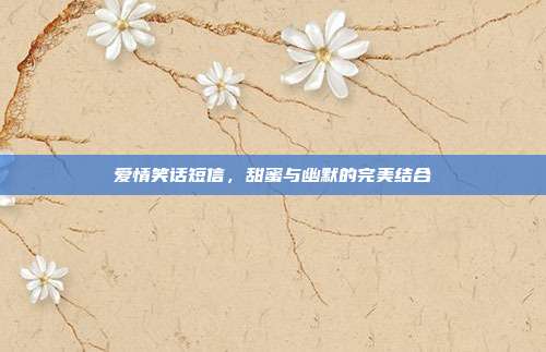 爱情笑话短信,甜蜜与幽默的完美结合