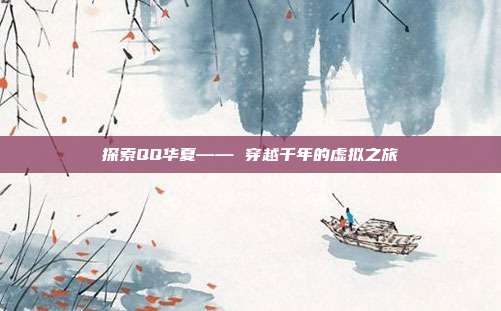 探索QQ华夏—— 穿越千年的虚拟之旅
